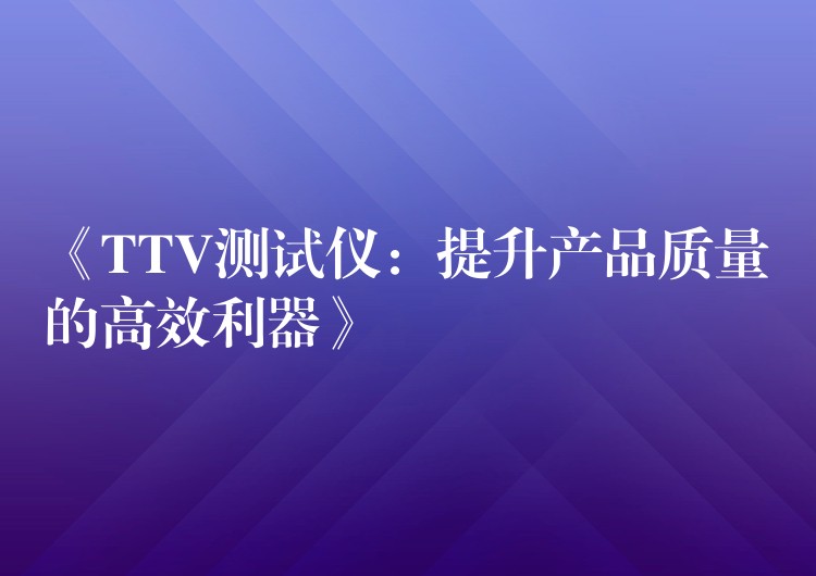 《TTV测试仪：提升产品质量的高效利器》