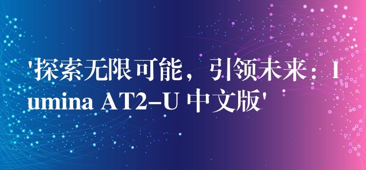 ‘探索无限可能,引领未来:lumina AT2-U 中文版’