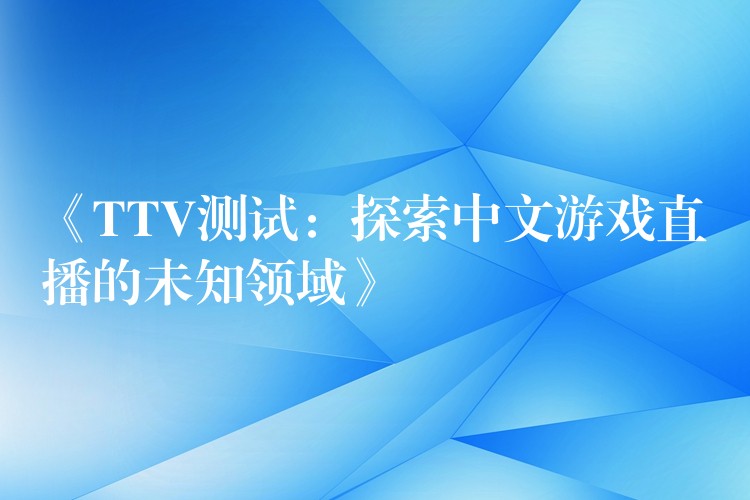 《TTV测试:探索中文游戏直播的未知领域》