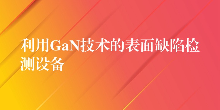 利用GaN技术的表面缺陷检测设备