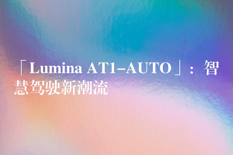「Lumina AT1-AUTO」：智慧驾驶新潮流