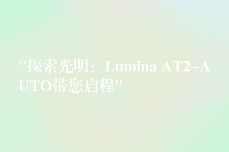 “探索光明：Lumina AT2-AUTO带您启程”