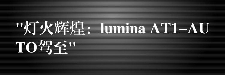 “灯火辉煌：lumina AT1-AUTO驾至”