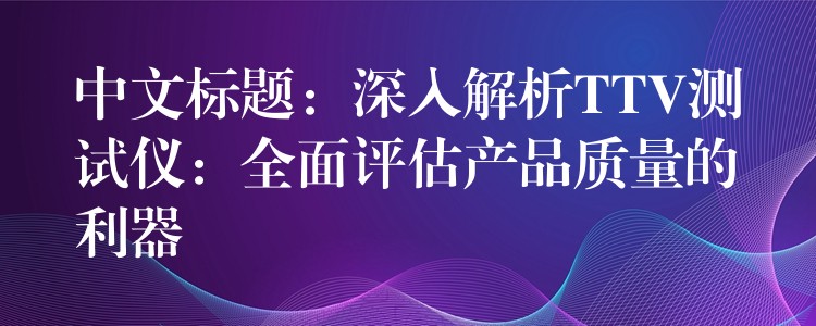 中文标题:深入解析TTV测试仪:全面评估产品质量的利器