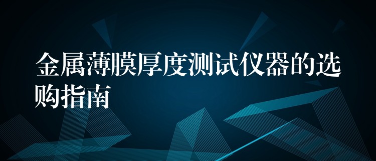 金属薄膜厚度测试仪器的选购指南
