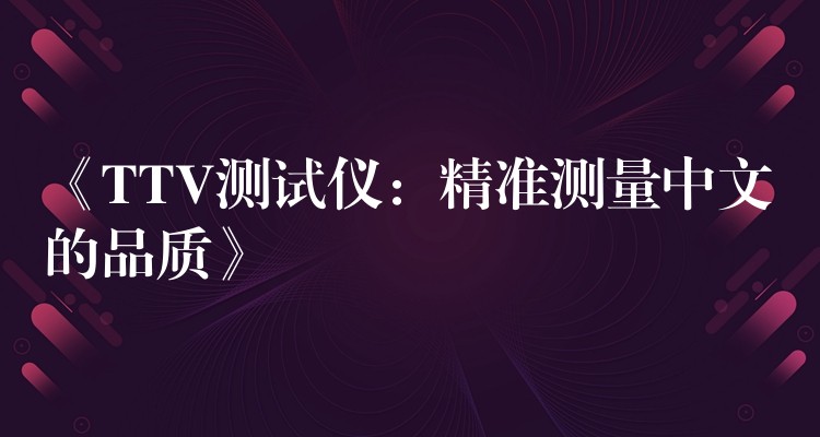 《TTV测试仪:精准测量中文的品质》