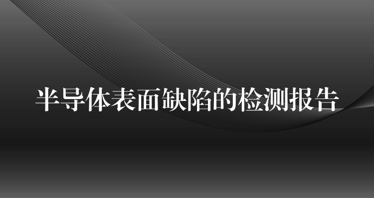半导体表面缺陷的检测报告
