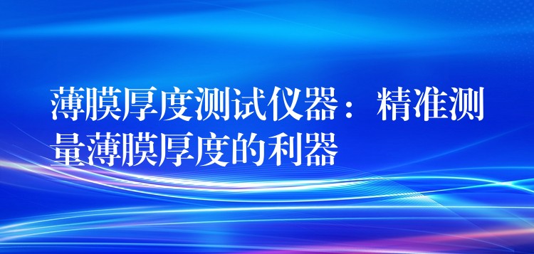 薄膜厚度测试仪器：精准测量薄膜厚度的利器