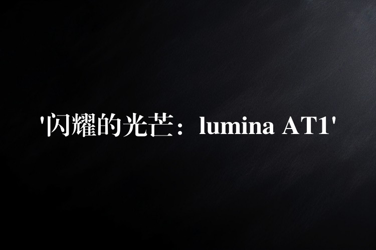 ‘闪耀的光芒：lumina AT1’