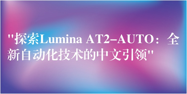 “探索Lumina AT2-AUTO:全新自动化技术的中文引领”