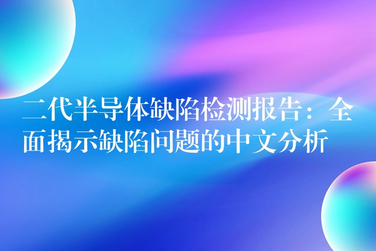 二代半导体缺陷检测报告：全面揭示缺陷问题的中文分析