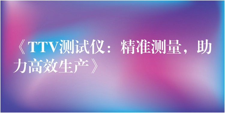《TTV测试仪：精准测量，助力高效生产》