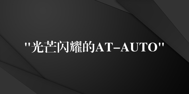“光芒闪耀的AT-AUTO”