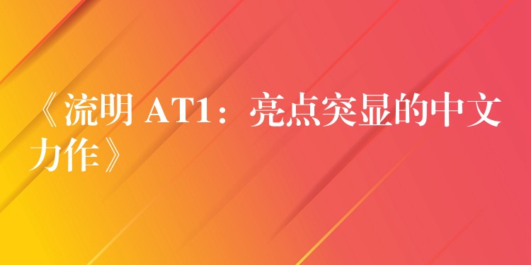 《流明 AT1：亮点突显的中文力作》