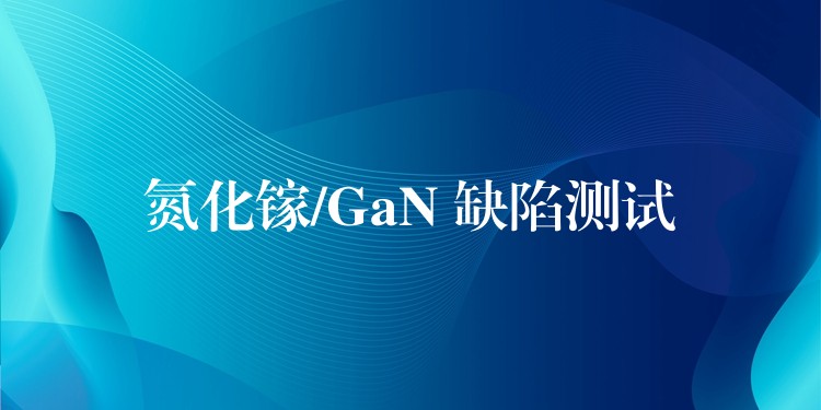 氮化镓/GaN 缺陷测试