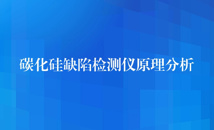 碳化硅缺陷检测仪原理分析