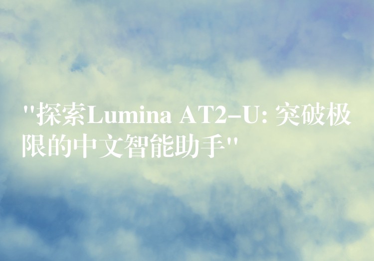 “探索Lumina AT2-U: 突破极限的中文智能助手”