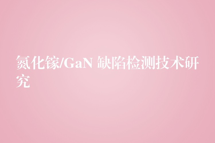 氮化镓/GaN 缺陷检测技术研究