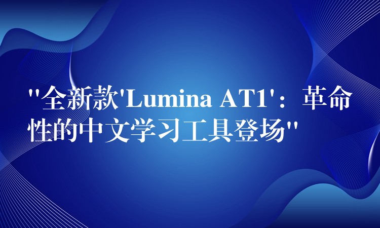 “全新款’Lumina AT1’:革命性的中文学习工具登场”