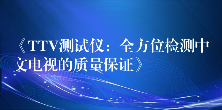 《TTV测试仪：全方位检测中文电视的质量保证》