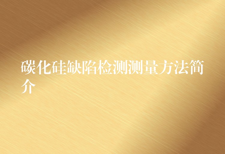 碳化硅缺陷检测测量方法简介