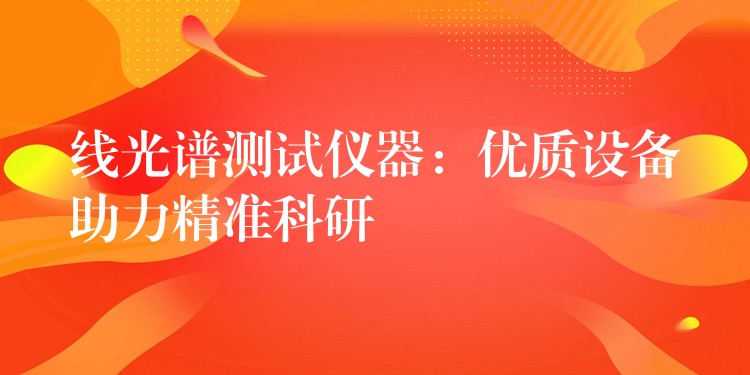 线光谱测试仪器：优质设备助力精准科研