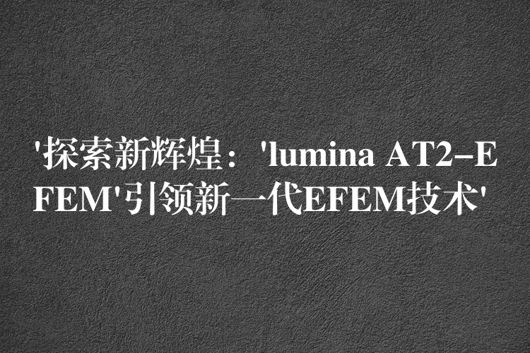‘探索新辉煌:’lumina AT2-EFEM’引领新一代EFEM技术’