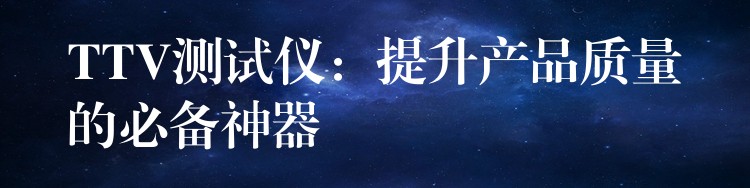 TTV测试仪：提升产品质量的必备神器