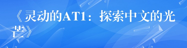 《灵动的AT1:探索中文的光芒》