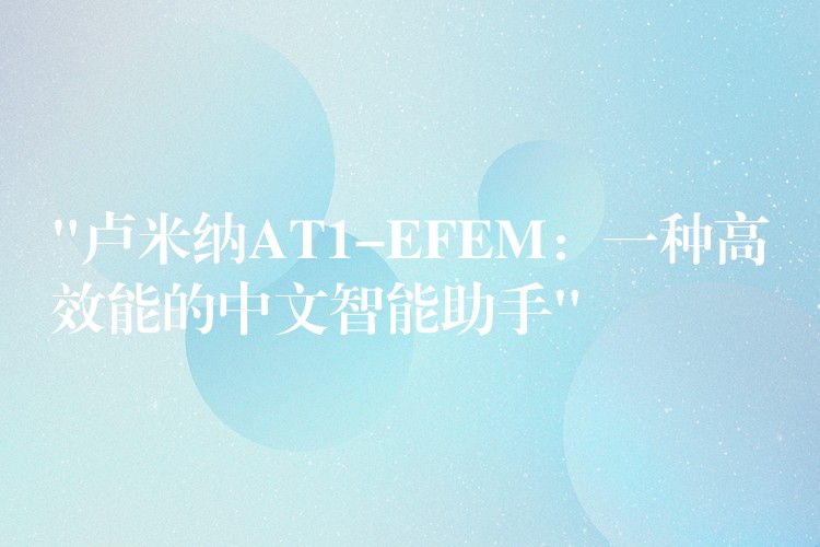 “卢米纳AT1-EFEM:一种高效能的中文智能助手”