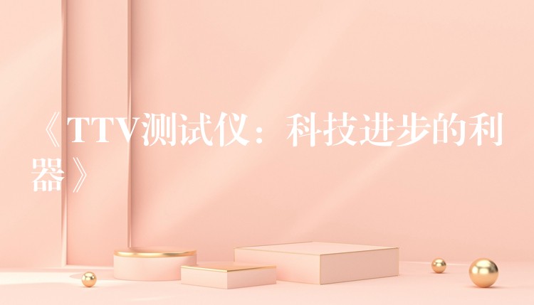 《TTV测试仪：科技进步的利器》