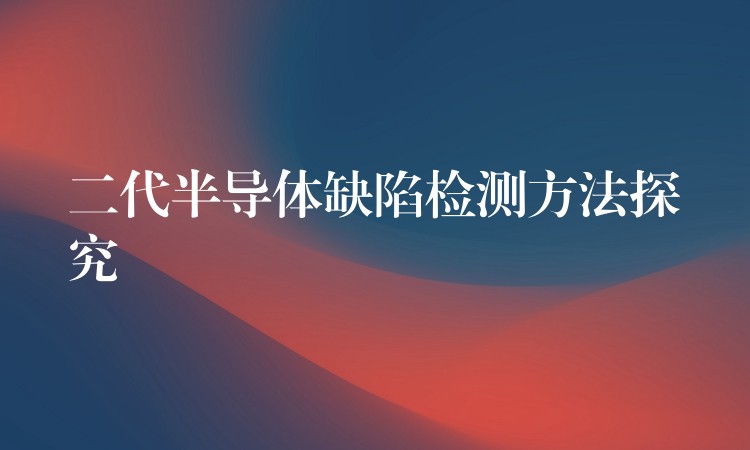 二代半导体缺陷检测方法探究