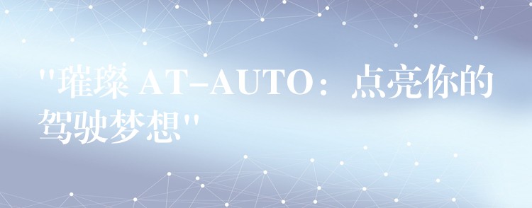 “璀璨 AT-AUTO：点亮你的驾驶梦想”