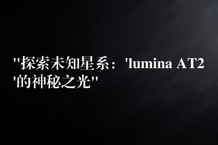 “探索未知星系:’lumina AT2’的神秘之光”