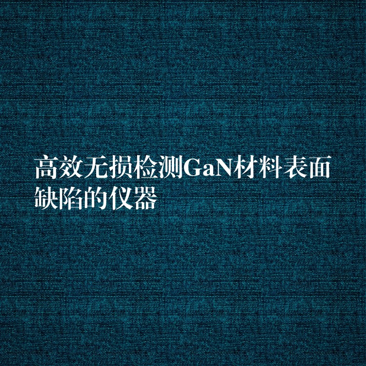 高效无损检测GaN材料表面缺陷的仪器