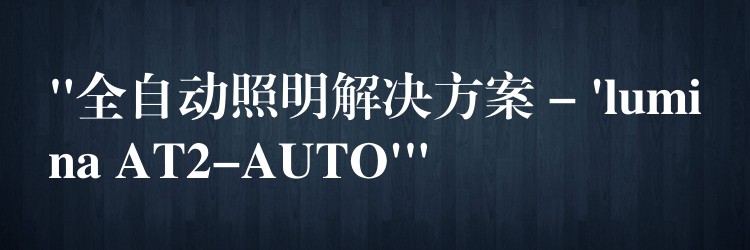 “全自动照明解决方案 – ‘lumina AT2-AUTO'”