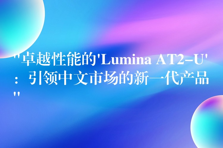 “卓越性能的’Lumina AT2-U’：引领中文市场的新一代产品”