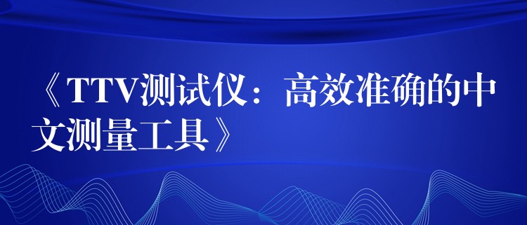 《TTV测试仪：高效准确的中文测量工具》