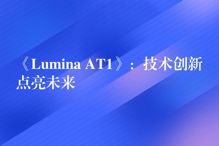 《Lumina AT1》：技术创新点亮未来