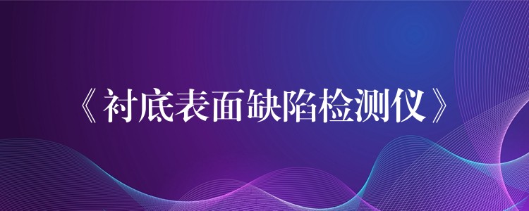 《衬底表面缺陷检测仪》