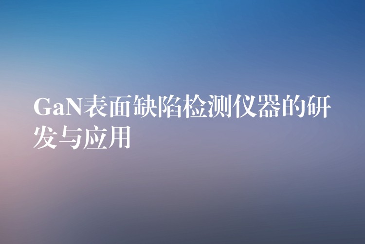 GaN表面缺陷检测仪器的研发与应用