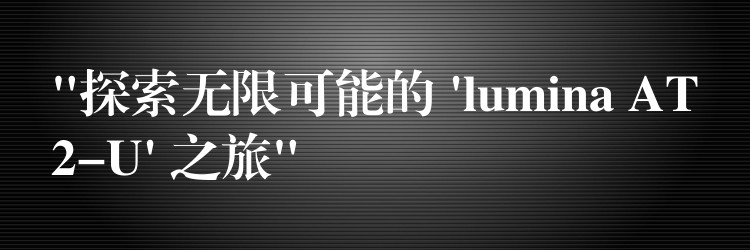 “探索无限可能的 ‘lumina AT2-U’ 之旅”