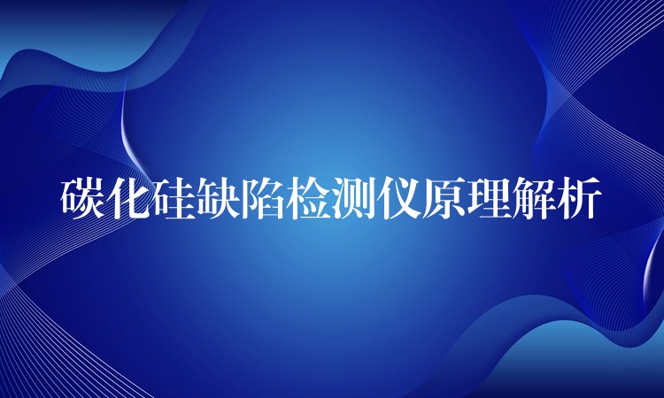 碳化硅缺陷检测仪原理解析