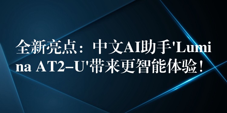 全新亮点：中文AI助手’Lumina AT2-U’带来更智能体验！