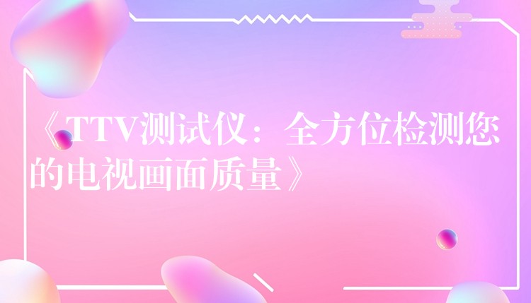 《TTV测试仪:全方位检测您的电视画面质量》