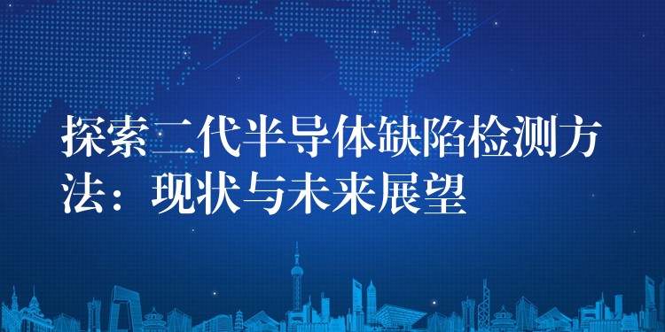 探索二代半导体缺陷检测方法：现状与未来展望