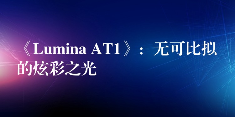 《Lumina AT1》:无可比拟的炫彩之光