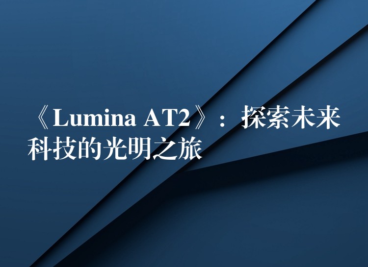 《Lumina AT2》:探索未来科技的光明之旅