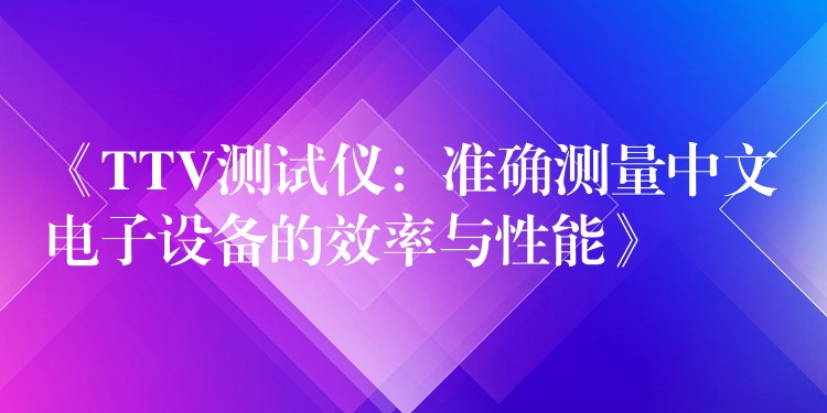 《TTV测试仪：准确测量中文电子设备的效率与性能》