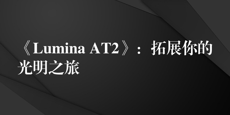 《Lumina AT2》:拓展你的光明之旅